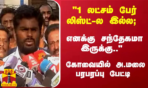 1 லட்சம் பேர் லிஸ்ட்-ல இல்ல; எனக்கு சந்தேகமா இருக்கு.. கோவையில் அ.மலை பரபரப்பு பேட்டி