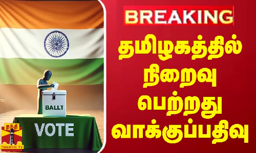BREAKING | தமிழகத்தில் நிறைவு பெற்றது வாக்குப்பதிவு