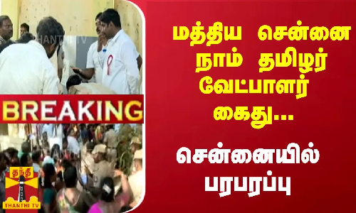 #Breaking : மத்திய சென்னை நாம் தமிழர் வேட்பாளர் கைது... சென்னையில் பரபரப்பு
