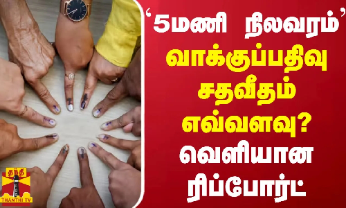 `5மணி நிலவரம்  வாக்குப்பதிவு சதவீதம் எவ்வளவு? வெளியான ரிப்போர்ட்