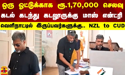 ஒரு ஓட்டுக்காக ரூ.1,70,000 செலவு..கடல் கடந்து கடலூருக்கு மாஸ் என்ட்ரி. வெளிநாட்டில் இருப்பவர்களுக்கு