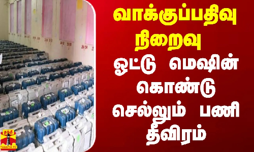 வாக்குப்பதிவு நிறைவு..  ஓட்டு மெஷின் கொண்டு செல்லும் பணி தீவிரம் | Election