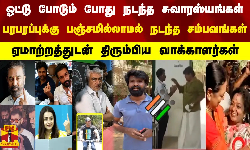 தமிழகத்தில் விறுவிறுப்புடன் வாக்குப்பதிவு நடைபெற்ற நிலையில், பல  சுவாரஸ்ய நிகழ்வுகளும் அரங்கேறின..