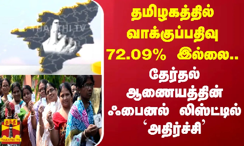 தமிழகத்தில் வாக்குப்பதிவு 72.09% இல்லை.. தேர்தல் ஆணையத்தின் ஃபைனல் லிஸ்ட்டில் `அதிர்ச்சி