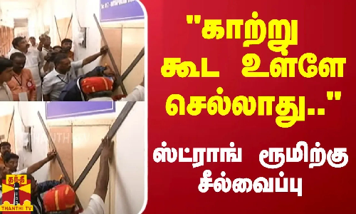 காற்று கூட உள்ளே செல்லாது... - ஸ்ட்ராங் ரூமிற்கு சீல்வைப்பு காற்று கூட உள்ளே செல்லாது... - ஸ்ட்ராங் ரூமிற்கு சீல்வைப்பு