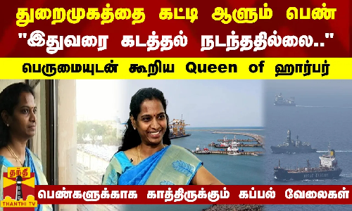 துறைமுகத்தை கட்டி ஆளும் பெண்.. இதுவரை கடத்தல் நடந்ததில்லை.. - பெருமையுடன் கூறிய Queen of ஹார்பர்.. பெண்களுக்காக காத்திருக்கும் கப்பல் வேலைகள்