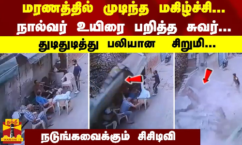 மரணத்தில் முடிந்த மகிழ்ச்சி... நால்வர் உயிரை பறித்த சுவர்... துடிதுடித்து பலியான சிறுமி... நடுங்கவைக்கும் சிசிடிவி மரணத்தில் முடிந்த மகிழ்ச்சி... நால்வர் உயிரை பறித்த சுவர்... துடிதுடித்து பலியான சிறுமி... நடுங்கவைக்கும் சிசிடிவி