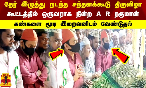 தேர் இழுத்து சந்தனக்கூடு விழா கூட்டத்தில் ஒருவராக நின்ற A R ரகுமான் கண்களை மூடி இறைவனிடம் வேண்டுதல்