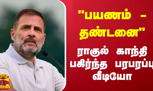 பயணம்-தண்டனை.. ராகுல் காந்தி பகிர்ந்த பரபரப்பு வீடியோ