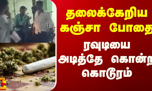 தலைக்கேறிய கஞ்சா போதை... ரவுடியை அடித்தே கொன்ற கொடூரம் தலைக்கேறிய கஞ்சா போதை... ரவுடியை அடித்தே கொன்ற கொடூரம்