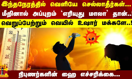 வெளியே செல்லாதீர்கள்... மீறினால் `எரியுது மாலா தான்..! - வெறுப்பேற்றும் வெயில் உஷார் மக்களே..!