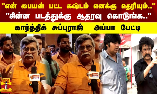 என் பையன் பட்ட கஷ்டம் எனக்கு தெரியும்..   கார்த்திக் சுப்புராஜ்  அப்பா பேட்டி