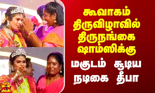 கூவாகம் திருவிழாவில் திருநங்கை ஷாம்ஸிக்கு மகுடம் சூடிய நடிகை தீபா