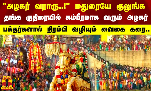 அழகர் வராரு..! - மதுரையே குலுங்க   தங்க குதிரையில் கம்பீரமாக வரும் அழகர்   பக்தர்களால் நிரம்பி வழியும் வைகை கரை