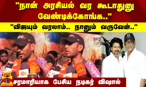நான் அரசியல் வர கூடாதுனு வேண்டிக்கோங்க.. விஜயும் வரலாம்.. நானும் வருவேன்..சரமாரியாக பேசிய நடிகர் விஷால்