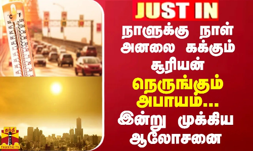 JUSTIN || நாளுக்கு நாள் அனலை கக்கும் சூரியன்... நெருங்கும் அபாயம்...இன்று முக்கிய ஆலோசனை