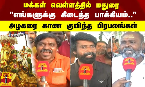 மக்கள் வெள்ளத்தில் மதுரை எங்களுக்கு கிடைத்த பாக்கியம்.. அழகரை காண குவிந்த பிரபலங்கள்