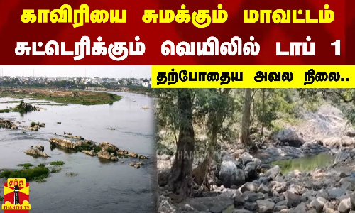 காவிரியை சுமக்கும் மாவட்டம்.. சுட்டெரிக்கும் வெயிலில் டாப் 1.. தற்போதைய நிலை.. காவிரியை சுமக்கும் மாவட்டம்.. சுட்டெரிக்கும் வெயிலில் டாப் 1.. தற்போதைய நிலை..