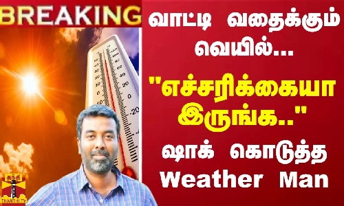 வாட்டி வதைக்கும் வெயில்...எச்சரிக்கையா இருங்க... - ஷாக் கொடுத்த Weather Man