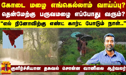 கோடை மழை எங்கெல்லாம் வாய்ப்பு?.. எல் நினோவிற்கு எண்ட் கார்ட் போடும் நாள்..