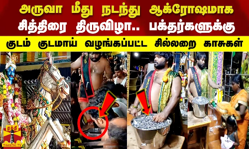 அருவா மீது நடந்து ஆக்ரோஷமாக சித்திரை திருவிழா.. பக்தர்களுக்கு   குடம் குடமாய் வழங்கப்பட்ட சில்லறை காசுகள்