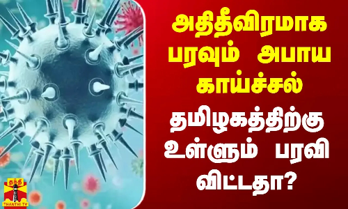 அதிதீவிரமாக பரவும் அபாய காய்ச்சல் - தமிழகத்திற்குள்ளும் பரவி விட்டதா?