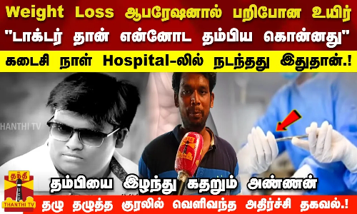 Weight Loss ஆபரேஷனால் பறிபோன உயிர்..டாக்டர் தான் என்னோட தம்பிய கொன்னது தம்பியை இழந்து கதறும் அண்ணன்