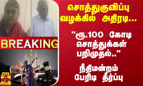 #Breaking : சொத்துகுவிப்பு வழக்கில் அதிரடி.. ரூ.100 கோடி சொத்துக்கள் பறிமுதல்.. நீதிமன்றம் அதிரடி