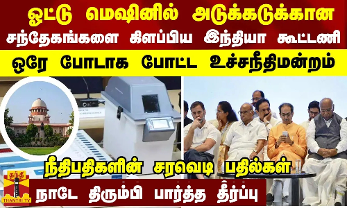 ஓட்டு மெஷினில் அடுக்கடுக்கான சந்தேகங்களை கிளப்பிய இந்தியா கூட்டணி - ஒரே போடாக போட்ட உச்சநீதிமன்றம்