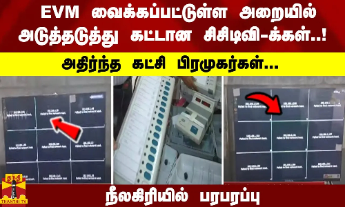 EVM வைக்கப்பட்டுள்ள அறையில் அடுத்தடுத்து கட்டான சிசிடிவி-க்கள்..! அதிர்ந்த கட்சி பிரமுகர்கள்... நீலகிரியில் பரபரப்பு
