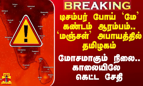 #Breaking||`மே கண்டம் ஆரம்பம்.. `மஞ்சள் அபாயத்தில் தமிழகம்..மோசமாகும் நிலைமை.. காலையிலே கெட்ட சேதி