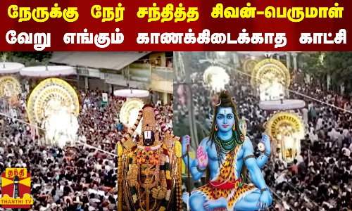 நேருக்கு நேர் சந்தித்த  சிவன் - பெருமாள் வேறு எங்கும் காணக்கிடைக்காத காட்சி