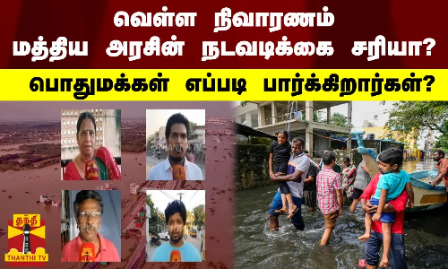 வெள்ள நிவாரணம் - மத்திய அரசின் நடவடிக்கை சரியா? பொதுமக்கள் எப்படி பார்க்கிறார்கள்?