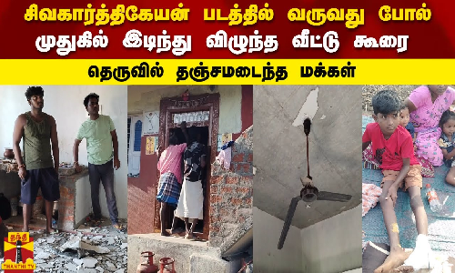 சிவகார்த்திகேயன் படத்தில் வருவது போல் முதுகில் இடிந்து விழுந்த வீட்டு கூரை தெருவில் தஞ்சமடைந்த மக்கள்
