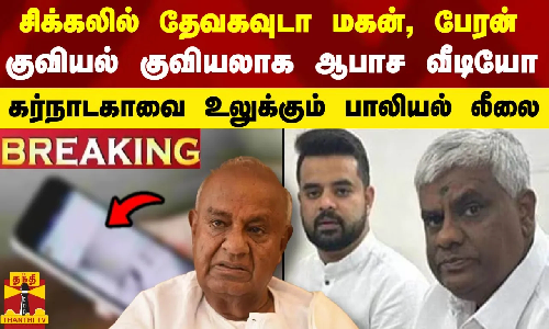 #BREAKING || சிக்கலில் தேவகவுடா மகன், பேரன்.. குவியல் குவியலாக ஆபாச வீடியோ - கர்நாடகாவை உலுக்கும் பாலியல் லீலை