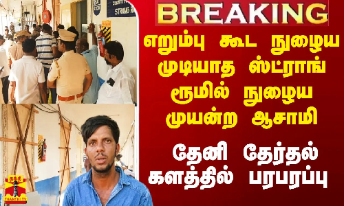 எறும்பு கூட நுழைய முடியாத ஸ்ட்ராங் ரூமில் நுழைய முயன்ற ஆசாமி.. தேனி தேர்தல் களத்தில் பரபரப்பு