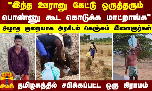 இந்த ஊரானு கேட்டு ஒருத்தரும் பொண்ணு கூட கொடுக்க மாட்றாங்க.அழாத குறையாக அரசிடம் கெஞ்சும் இளைஞர்கள் - தமிழகத்தில் சபிக்கப்பட்ட ஒரு கிராமம்