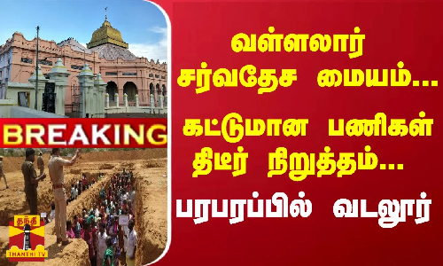 #Breaking : வள்ளலார் சர்வதேச மையம்... கட்டுமான பணிகள் திடீர் நிறுத்தம்... பரபரப்பில் வடலூர்