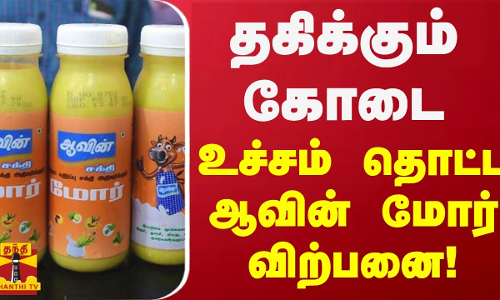 தகிக்கும் கோடை -  உச்சம் தொட்ட ஆவின் பாட்டில்  மோர் விற்பனை