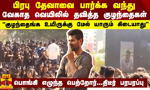 பிரபு தேவாவை பார்க்க வந்து வேகாத வெயிலில் தவித்த குழந்தைகள்- பொங்கி எழுந்த பெற்றோர்..திடீர் பரபரப்பு