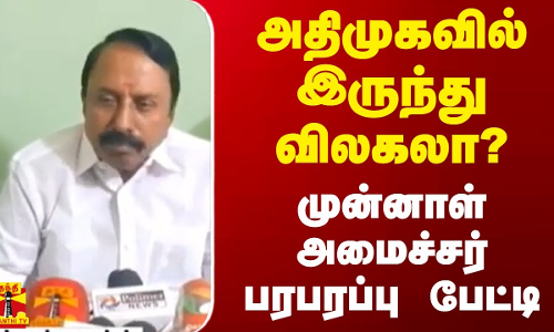 அதிமுகவில் இருந்து விலகலா? - முன்னாள் அமைச்சர் பரபரப்பு பேட்டி