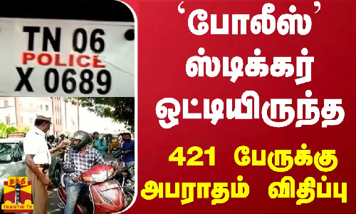 போலீஸ் ஸ்டிக்கர் ஒட்டியிருந்த  421 பேருக்கு அபராதம் விதிப்பு