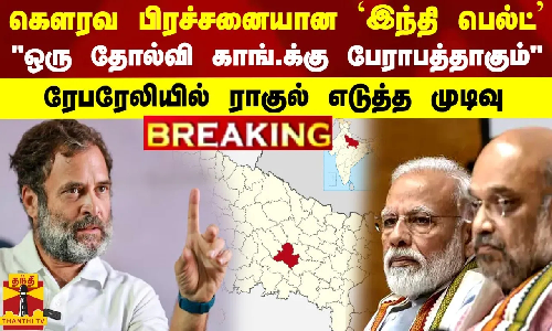 BREAKING || கெளரவ பிரச்சனையான `இந்தி பெல்ட்’ - ஒரு தோல்வி காங்.க்கு பேராபத்தாகும்  ரேபரேலியில் ராகுல் எடுத்த முடிவு