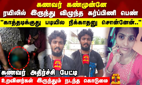 ரயிலில் இருந்து விழுந்த கர்ப்பிணி பெண் காத்தடிக்குது படியில நிக்காதனு சொன்னேன்..கணவர் பேட்டி