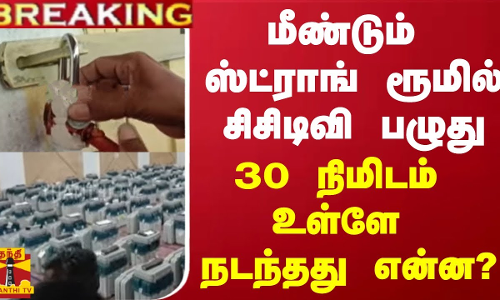 #BREAKING || மீண்டும் ஸ்ட்ராங் ரூமில் சிசிடிவி பழுது - 30 நிமிடம் உள்ளே நடந்தது என்ன?