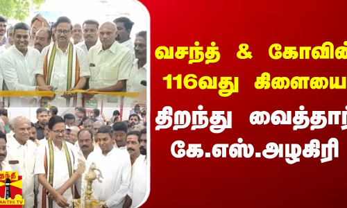 வசந்த் அண்ட் கோவின் 116வது கிளையை திறந்து வைத்தார் கே.எஸ்.அழகிரி