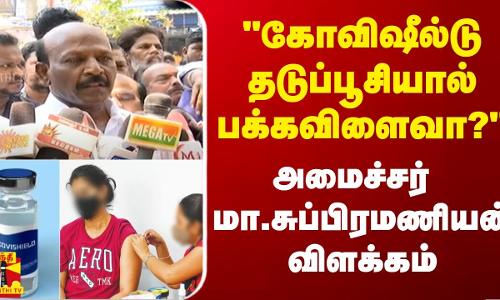 கோவிஷீல்டு தடுப்பூசியால் பக்கவிளைவா? - அமைச்சர்  மா.சுப்பிரமணியன் விளக்கம்