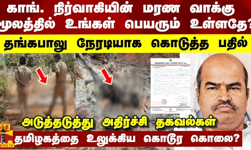 காங். நிர்வாகியின் மரண வாக்கு மூலத்தில் உங்கள் பெயரும் உள்ளதே? - தங்கபாலு நேரடியாக கொடுத்த விளக்கம்