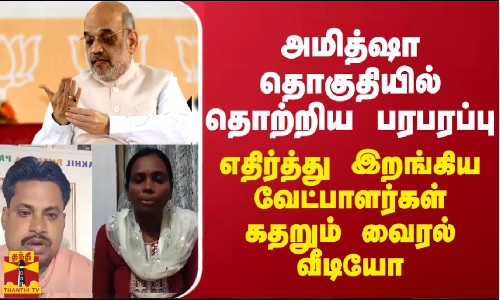 அமித்ஷா தொகுதியில் தொற்றிய பரபரப்பு - எதிர்த்து இறங்கிய வேட்பாளர்கள் கதறும் வைரல் வீடியோ