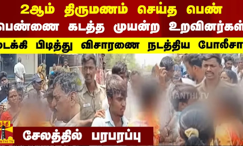 2ஆம் திருமணம் செய்து கொண்ட பெண்..பெண்ணை கடத்த முயன்ற உறவினர்கள்..மடக்கி பிடித்த போலீசார்.. 2ஆம் திருமணம் செய்து கொண்ட பெண்..பெண்ணை கடத்த முயன்ற உறவினர்கள்..மடக்கி பிடித்த போலீசார்..